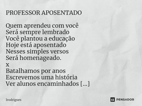 ⁠PROFESSOR APOSENTADO Quem aprendeu com você Será sempre lembrado Você plantou a educação Hoje está aposentado Nesses simples versos Será homenageado. x Batalha... Frase de Irodrigues.