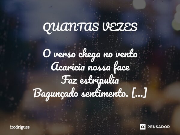 QUANTAS VEZES O verso chega no vento Acaricia nossa face Faz estripulia Bagunçado sentimento. Outras vezes é suavidade Junta versos faz poema Pode surgir do si... Frase de Irodrigues.