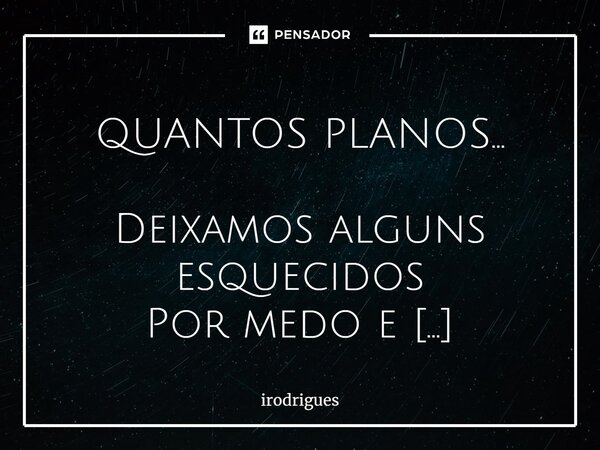 ⁠ QUANTOS PLANOS... Deixamos alguns esquecidos Por medo e covardia A insegurança tomando conta E vai se arrastando o dia. Aí se guarda numa gaveta Amarrando com... Frase de Irodrigues.