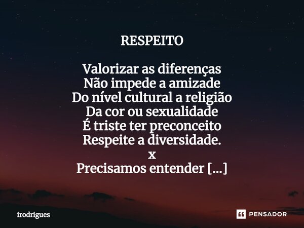 RESPEITO ⁠Valorizar as diferenças Não impede a amizade Do nível cultural a religião Da cor ou sexualidade É triste ter preconceito Respeite a diversidade. x Pre... Frase de Irodrigues.