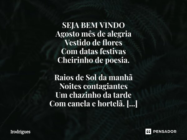 ⁠SEJA BEM VINDO Agosto mês de alegria Vestido de flores Com datas festivas Cheirinho de poesia. Raios de Sol da manhã Noites contagiantes Um chazinho da tarde C... Frase de Irodrigues.