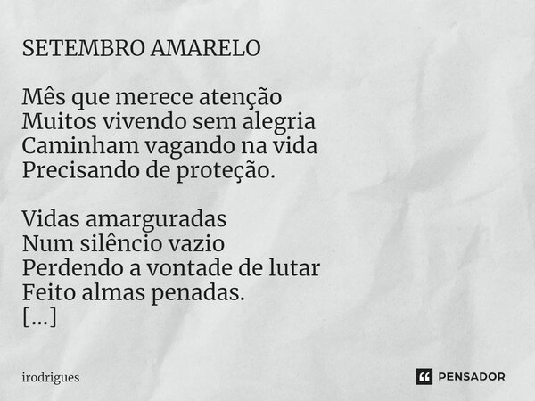 ⁠SETEMBRO AMARELO Mês que merece atenção Muitos vivendo sem alegria Caminham vagando na vida Precisando de proteção. Vidas amarguradas Num silêncio vazio Perden... Frase de Irodrigues.