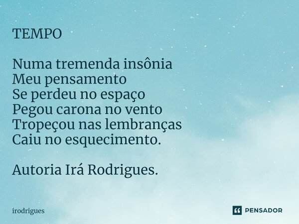 ⁠TEMPO Numa tremenda insônia Meu pensamento Se perdeu no espaço Pegou carona no vento Tropeçou nas lembranças Caiu no esquecimento. Autoria Irá Rodrigues.... Frase de Irodrigues.