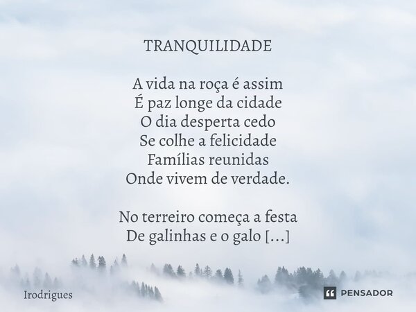 TRANQUILIDADE A vida na roça é assim É paz longe da cidade O dia desperta cedo Se colhe a felicidade Famílias reunidas Onde vivem de verdade. No terreiro começ... Frase de Irodrigues.