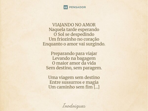 VIAJANDO NO AMOR Naquela tarde esperando O Sol se despedindo Um friozinho no coração Enquanto o amor vai surgindo. Preparando para viajar Levando na bagagem O ... Frase de Irodrigues.