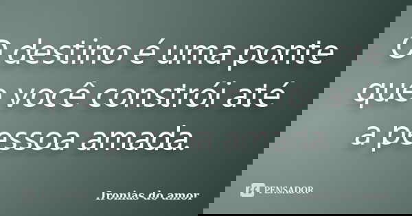 O destino é uma ponte que você constrói até a pessoa amada.... Frase de Ironias do amor.