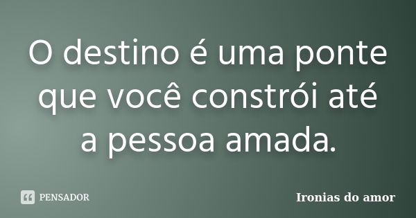 O destino é uma ponte que você constrói até a pessoa amada.... Frase de Ironias do amor.