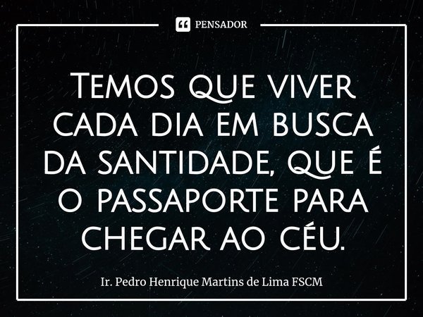 ⁠Temos que viver cada dia em busca da santidade, que é o passaporte para chegar ao céu.... Frase de Ir. Pedro Henrique Martins de Lima FSCM.