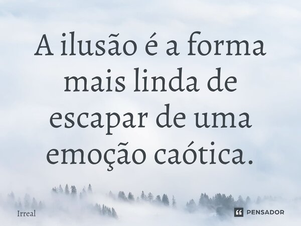 A ilusão é a forma mais linda de escapar de uma emoção caótica.⁠... Frase de Irreal.