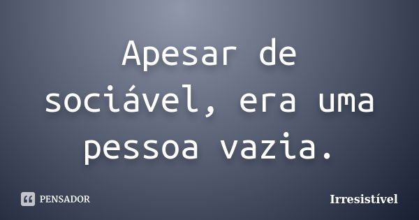 Apesar de sociável, era uma pessoa vazia.... Frase de Irresistível.