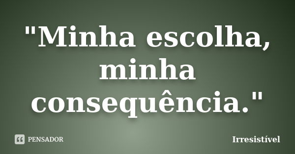 "Minha escolha, minha consequência."... Frase de Irresistível.