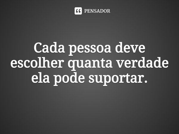 ⁠Cada pessoa deve escolher quanta verdade ela pode suportar.... Frase de Irvin D. Yalom.