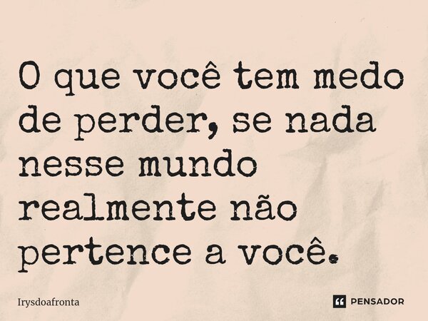 ⁠O que você tem medo de perder, se nada nesse mundo realmente não pertence a você.... Frase de Irysdoafronta.