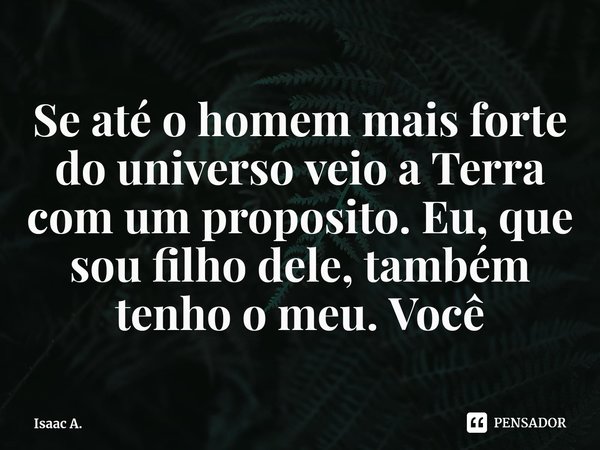 ⁠Se até o homem mais forte do universo veio a Terra com um proposito. Eu, que sou filho dele, também tenho o meu. Você... Frase de Isaac A..