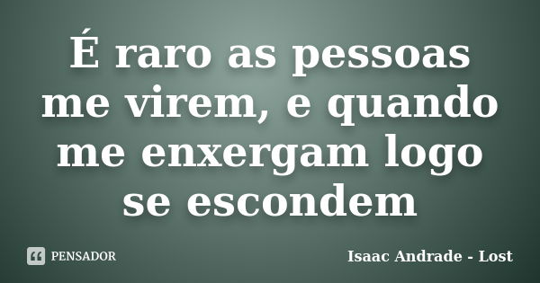 É raro as pessoas me virem, e quando me enxergam logo se escondem... Frase de Isaac Andrade - Lost.