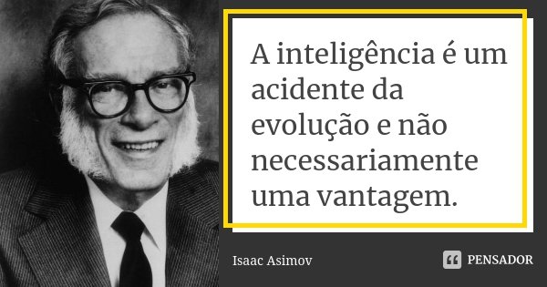 A inteligência é um acidente da evolução e não necessariamente uma vantagem.... Frase de Isaac Asimov.