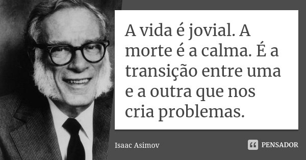 A vida é jovial. A morte é a calma. É a transição entre uma e a outra que nos cria problemas.... Frase de Isaac Asimov.