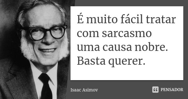 É muito fácil tratar com sarcasmo uma causa nobre. Basta querer.... Frase de Isaac Asimov.