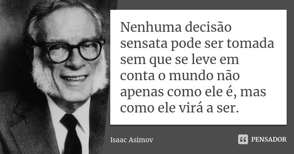 Nenhuma decisão sensata pode ser tomada sem que se leve em conta o mundo não apenas como ele é, mas como ele virá a ser.... Frase de Isaac Asimov.