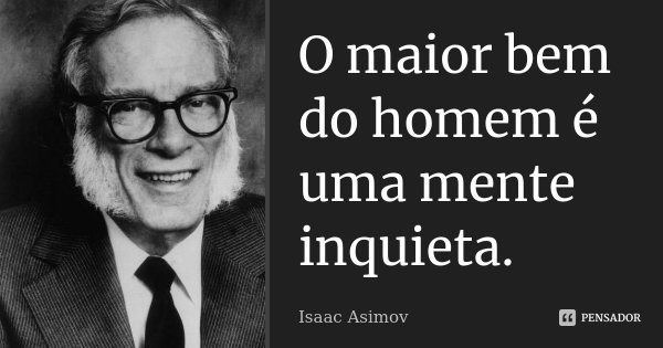 O maior bem do homem é uma mente inquieta.... Frase de Isaac Asimov.
