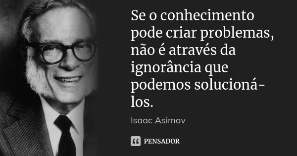 Se o conhecimento pode criar problemas, não é através da ignorância que podemos solucioná-los.... Frase de Isaac Asimov.