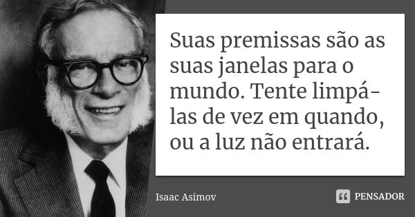 Suas premissas são as suas janelas para o mundo. Tente limpá-las de vez em quando, ou a luz não entrará.... Frase de Isaac Asimov.