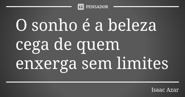 O sonho é a beleza cega de quem enxerga sem limites... Frase de Isaac Azar.