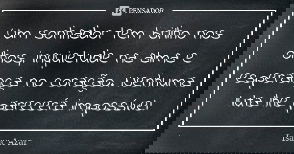 Um sonhador tem brilho nos olhos, inquietude na alma e esperança no coração. Nenhuma luta lhe parecerá impossível... Frase de Isaac Azar.