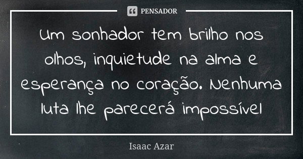 Um sonhador tem brilho nos olhos, inquietude na alma e esperança no coração. Nenhuma luta lhe parecerá impossível... Frase de Isaac Azar.