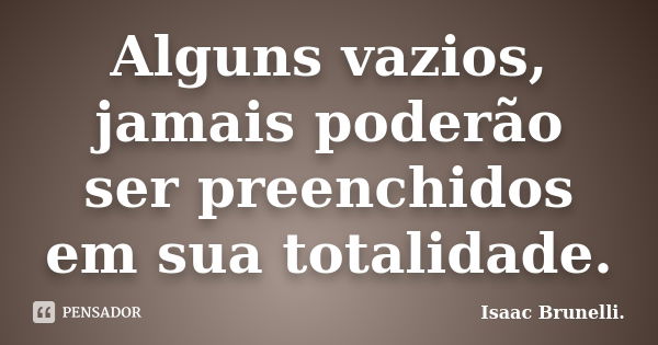 Alguns vazios, jamais poderão ser preenchidos em sua totalidade.... Frase de Isaac Brunelli.