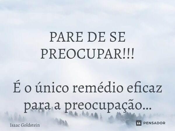 ⁠PARE DE SE PREOCUPAR!!! É o único remédio eficaz para a preocupação…... Frase de Isaac Goldstein.