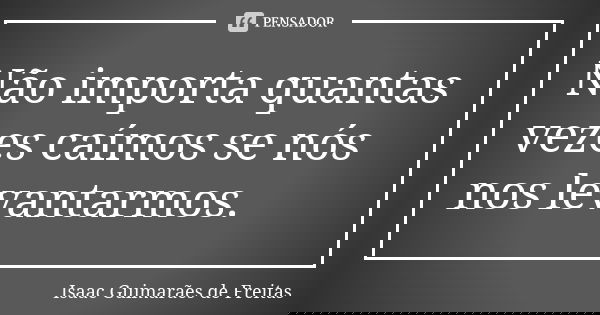 Não importa quantas vezes caímos se nós nos levantarmos.... Frase de Isaac Guimarães de Freitas.