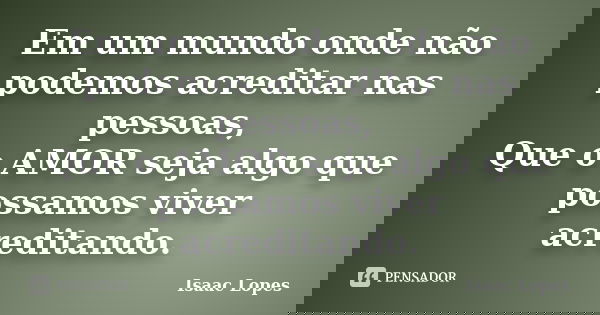 Em um mundo onde não podemos acreditar nas pessoas, Que o AMOR seja algo que possamos viver acreditando.... Frase de Isaac Lopes.