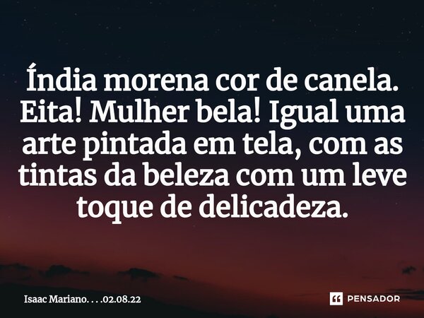 ⁠Índia morena cor de canela. Eita! Mulher bela! Igual uma arte pintada em tela, com as tintas da beleza com um leve toque de delicadeza.... Frase de Isaac Mariano. . . .02.08.22.