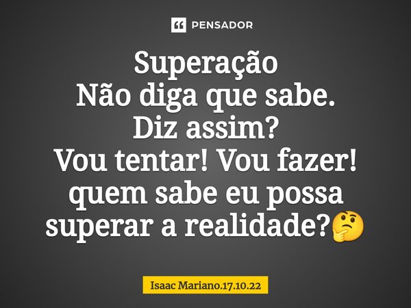 ⁠Superação Não diga que sabe. Diz assim? Vou tentar! Vou fazer! quem sabe eu possa superar a realidade?🤔... Frase de Isaac Mariano.17.10.22.