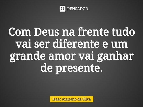 ⁠Com Deus na frente tudo vai ser diferente e um grande amor vai ganhar de presente.... Frase de Isaac Mariano.