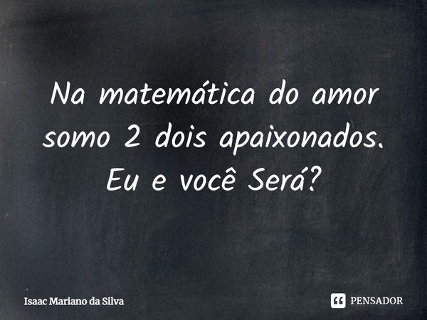 ⁠Na matemática do amor somo 2 dois apaixonados. Eu e você Será?... Frase de Isaac Mariano.