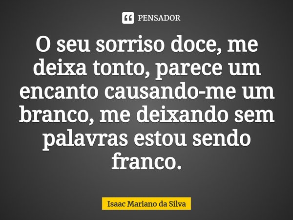 ⁠O seu sorriso doce, me deixa tonto, parece um encanto causando-me um branco, me deixando sem palavras estou sendo franco.... Frase de Isaac Mariano.