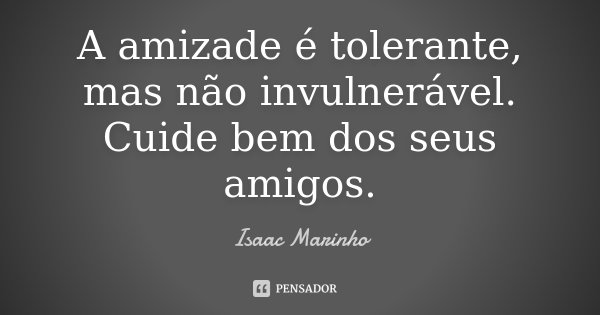A amizade é tolerante, mas não invulnerável. Cuide bem dos seus amigos.... Frase de Isaac Marinho.