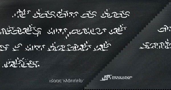 Me bastam as boas amizades, um pouco de sonhos e um bocado de idéias.... Frase de Isaac Marinho.