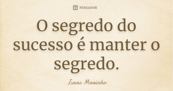 O segredo do sucesso é manter o segredo.... Frase de Isaac Marinho.