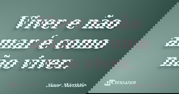 Viver e não amar é como não viver.... Frase de Isaac Marinho.