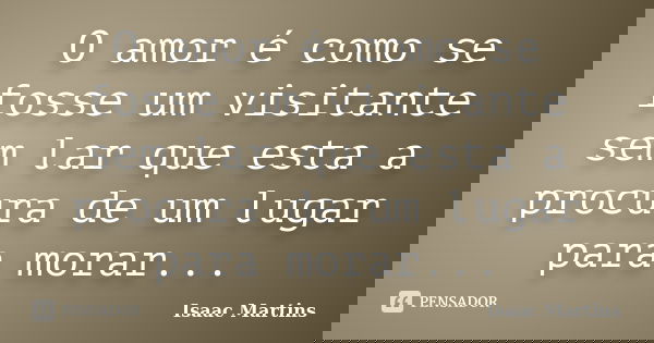 O amor é como se fosse um visitante sem lar que esta a procura de um lugar para morar...... Frase de Isaac Martins.