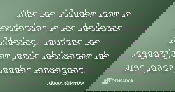 Uns se iludem com o exterior e as belezas alheias, outros se regozijam pois deixaram de ver para poder enxergar.... Frase de Isaac Martins.