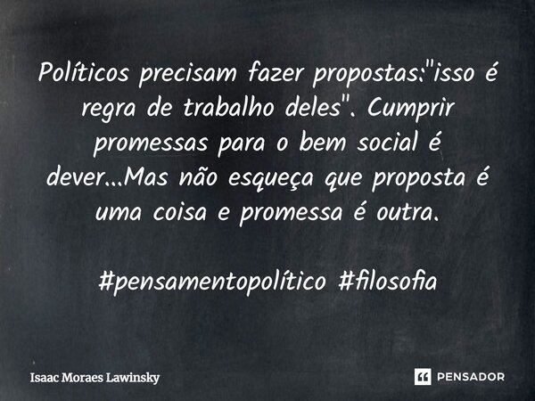 ⁠Políticos precisam fazer propostas: "isso é regra de trabalho deles". Cumprir promessas para o bem social é dever...Mas não esqueça que proposta é um... Frase de Isaac Moraes Lawinsky.