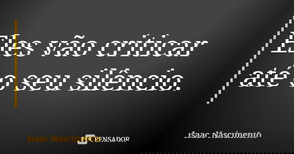 Eles vão criticar até o seu silêncio.... Frase de Isaac Nascimento.