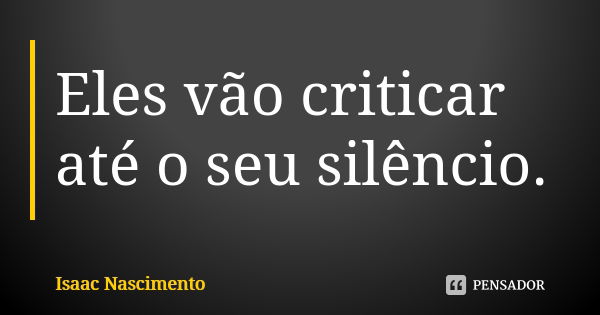 Eles vão criticar até o seu silêncio.... Frase de Isaac Nascimento.