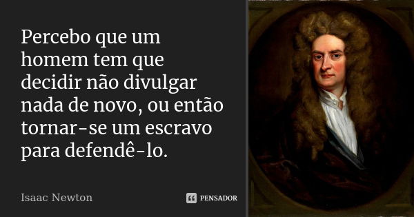 Percebo que um homem tem que decidir não divulgar nada de novo, ou então tornar-se um escravo para defendê-lo.... Frase de Isaac Newton.