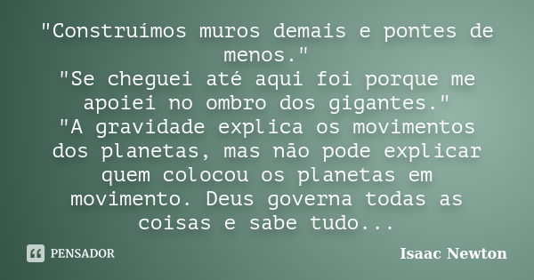 "Construímos muros demais e pontes de menos." "Se cheguei até aqui foi porque me apoiei no ombro dos gigantes." "A gravidade explica os... Frase de Isaac Newton.