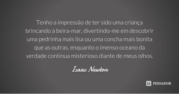 Tenho a impressão de ter sido uma criança brincando à beira-mar, divertindo-me em descobrir uma pedrinha mais lisa ou uma concha mais bonita que as outras, enqu... Frase de Isaac Newton.